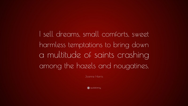 Joanne Harris Quote: “I sell dreams, small comforts, sweet harmless temptations to bring down a multitude of saints crashing among the hazels and nougatines.”