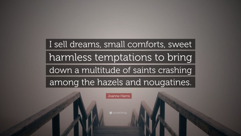 Joanne Harris Quote: “I sell dreams, small comforts, sweet harmless temptations to bring down a multitude of saints crashing among the hazels and nougatines.”