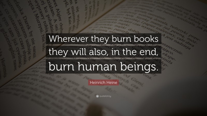 Heinrich Heine Quote: “Wherever they burn books they will also, in the end, burn human beings.”
