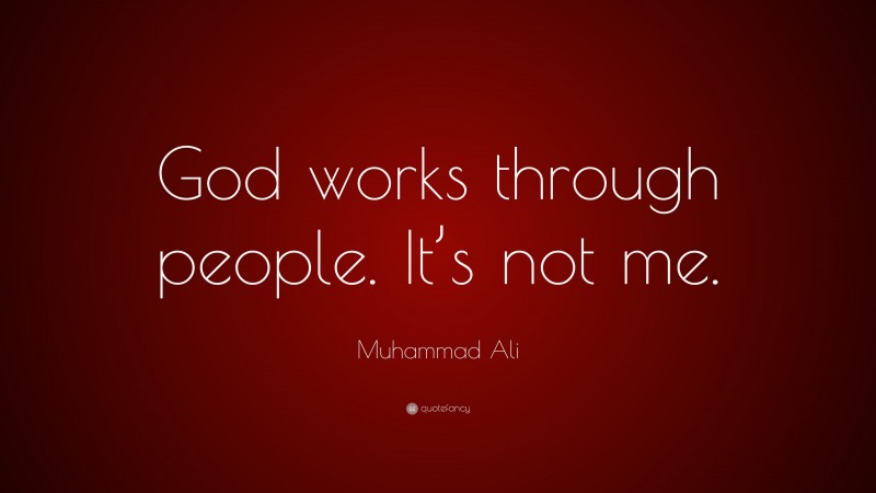 Muhammad Ali Quote: “God works through people. It’s not me.”