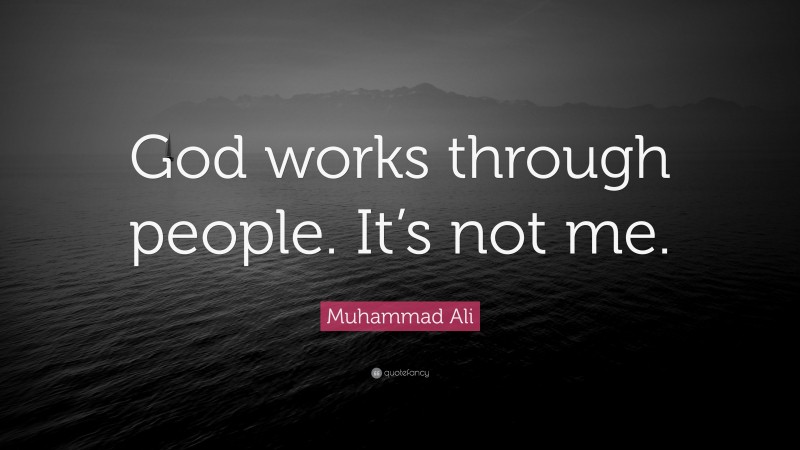 Muhammad Ali Quote: “God works through people. It’s not me.”