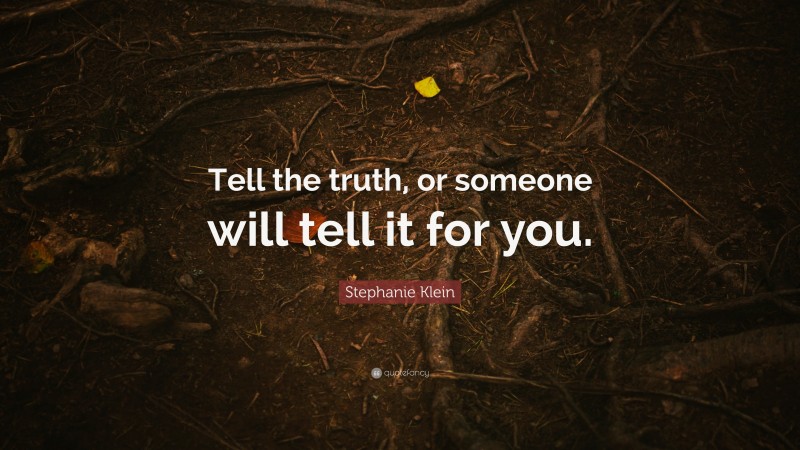 Stephanie Klein Quote: “Tell the truth, or someone will tell it for you.”