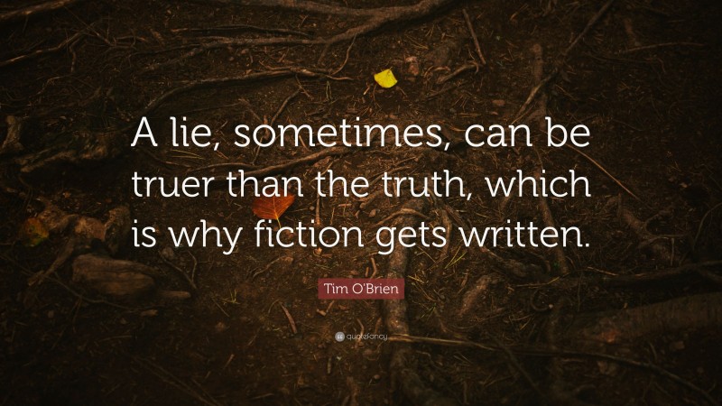 Tim O'Brien Quote: “A lie, sometimes, can be truer than the truth, which is why fiction gets written.”