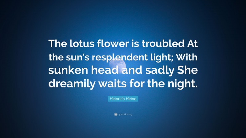 Heinrich Heine Quote: “The lotus flower is troubled At the sun’s resplendent light; With sunken head and sadly She dreamily waits for the night.”
