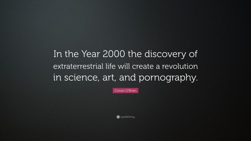 Conan O'Brien Quote: “In the Year 2000 the discovery of extraterrestrial life will create a revolution in science, art, and pornography.”