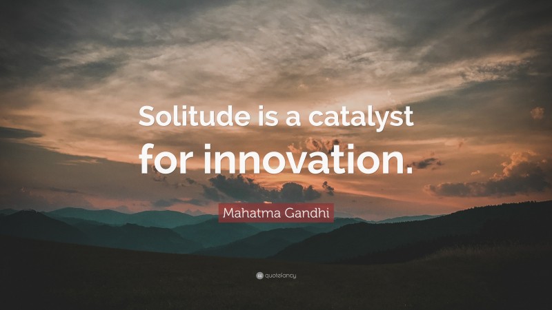 Mahatma Gandhi Quote: “Solitude is a catalyst for innovation.”