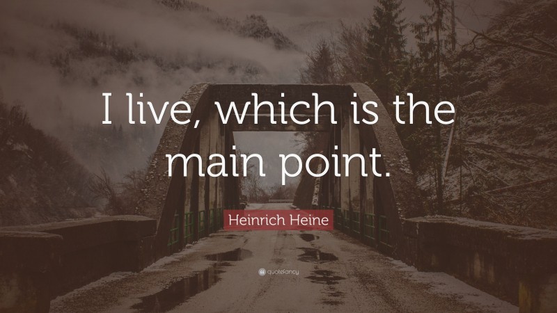 Heinrich Heine Quote: “I live, which is the main point.”