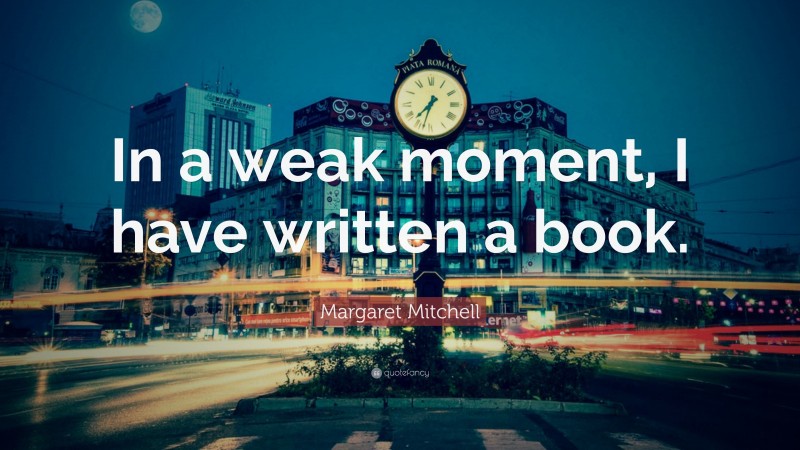 Margaret Mitchell Quote: “In a weak moment, I have written a book.”