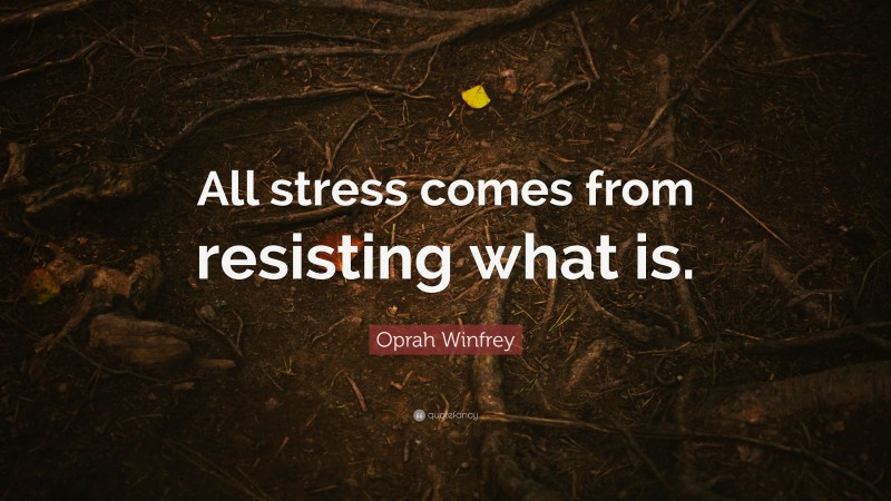 Oprah Winfrey Quote: “All stress comes from resisting what is.”