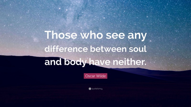 Oscar Wilde Quote: “Those who see any difference between soul and body have neither.”