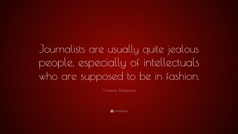 Vivienne Westwood Quote: “Journalists are usually quite jealous people, especially of intellectuals who are supposed to be in fashion.”