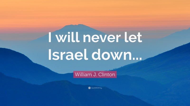 William J. Clinton Quote: “I will never let Israel down...”