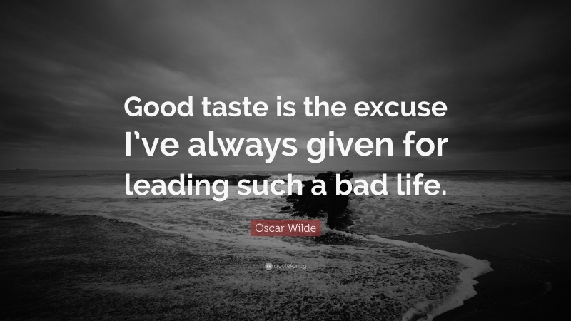 Oscar Wilde Quote: “Good taste is the excuse I’ve always given for leading such a bad life.”