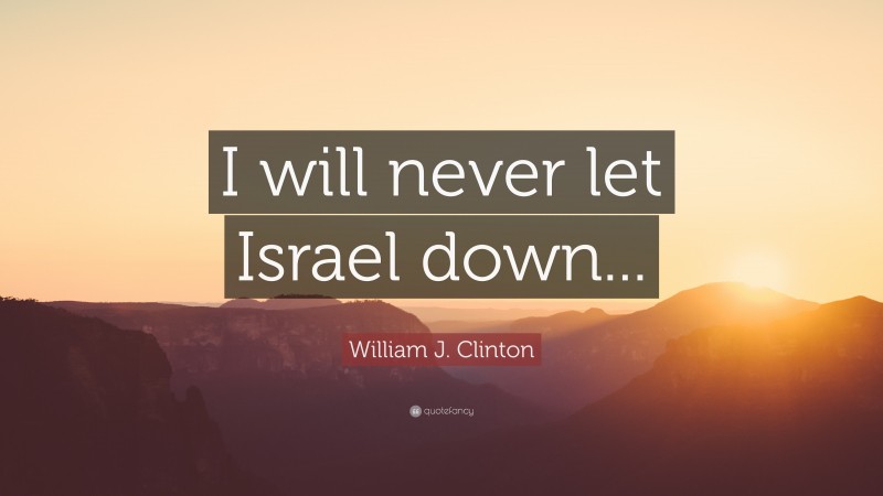 William J. Clinton Quote: “I will never let Israel down...”