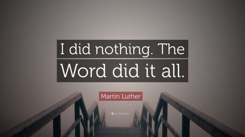 Martin Luther Quote: “I did nothing. The Word did it all.”
