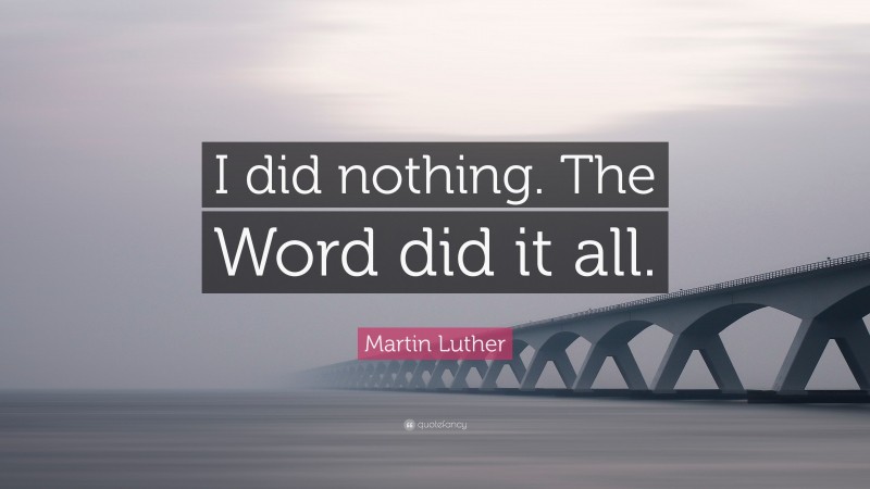 Martin Luther Quote: “I did nothing. The Word did it all.”