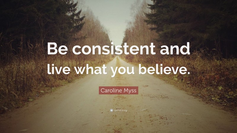 Caroline Myss Quote: “Be consistent and live what you believe.”