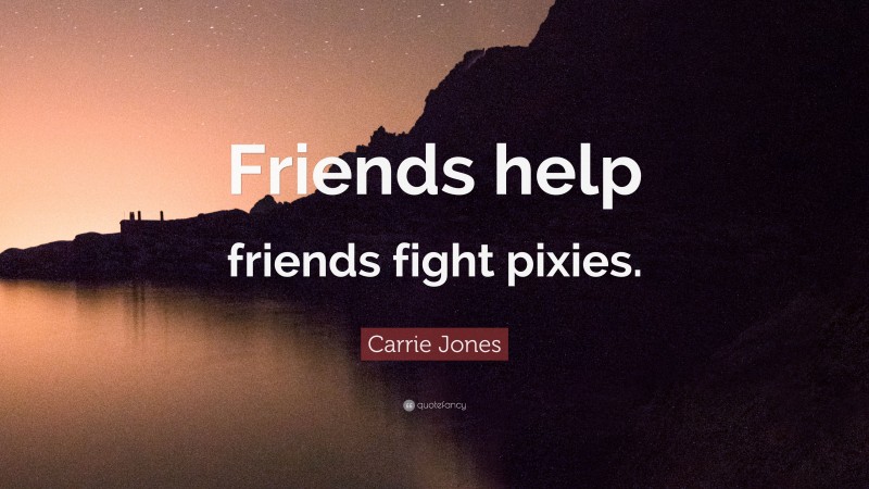 Carrie Jones Quote: “Friends help friends fight pixies.”