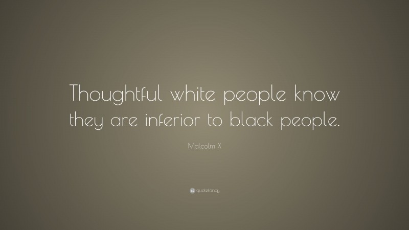 Malcolm X Quote: “Thoughtful white people know they are inferior to black people.”