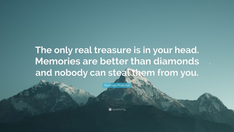 Rodman Philbrick Quote: “The only real treasure is in your head. Memories are better than diamonds and nobody can steal them from you.”