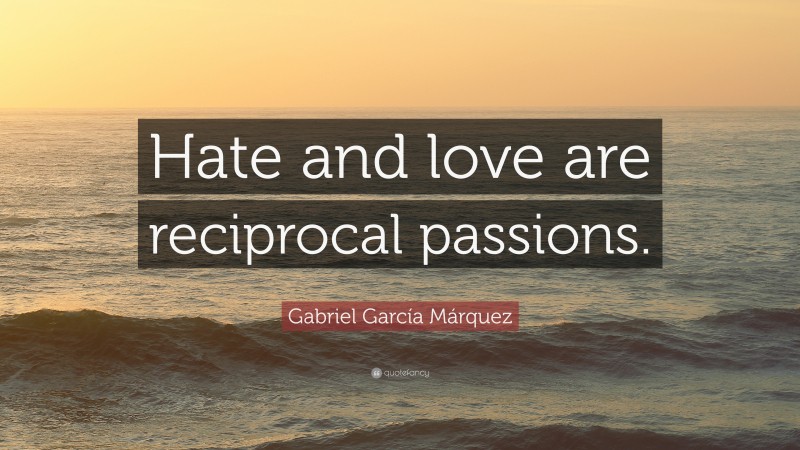 Gabriel Garcí­a Márquez Quote: “Hate and love are reciprocal passions.”