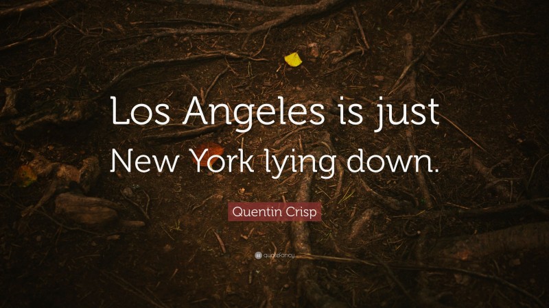 Quentin Crisp Quote: “Los Angeles is just New York lying down.”