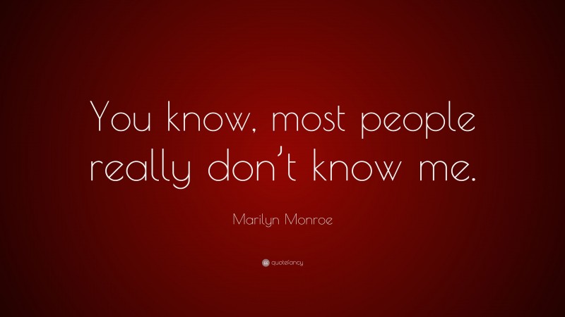 Marilyn Monroe Quote: “You know, most people really don’t know me.”