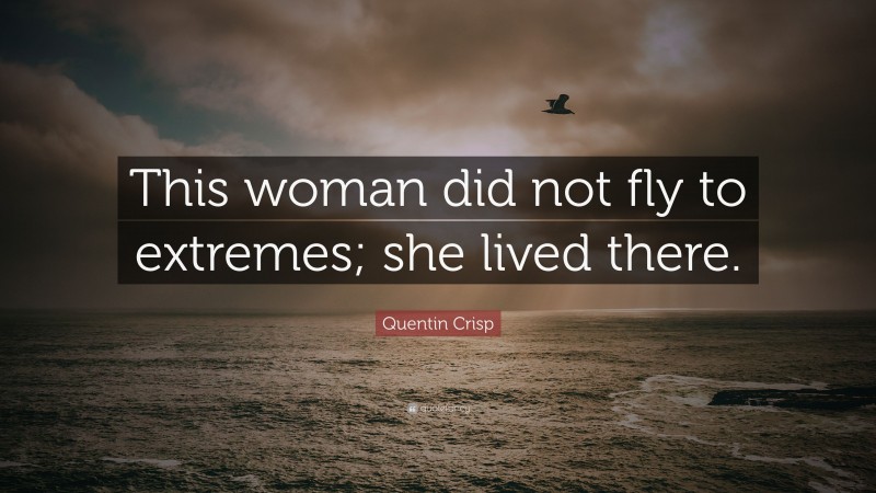Quentin Crisp Quote: “This woman did not fly to extremes; she lived there.”