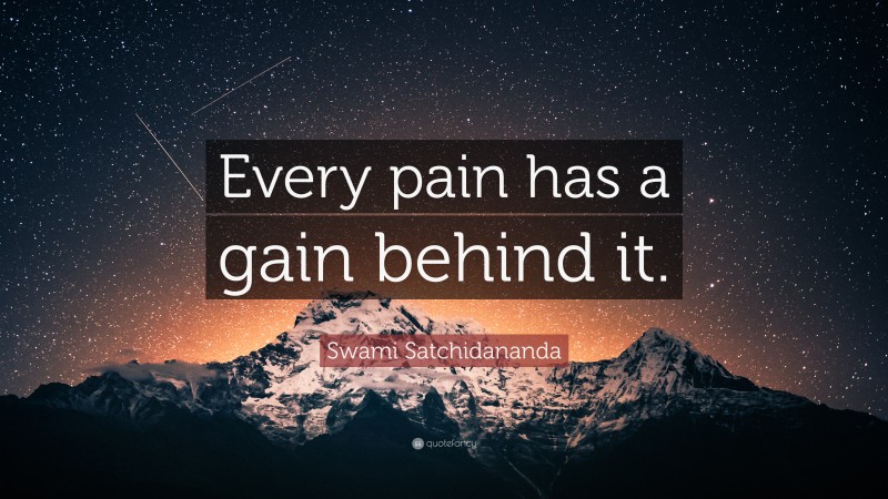 Swami Satchidananda Quote: “Every pain has a gain behind it.”