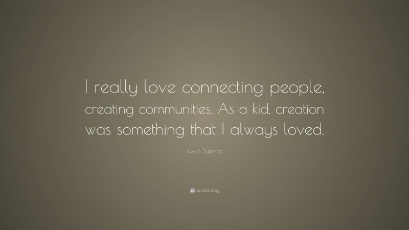 Kevin Systrom Quote: “I really love connecting people, creating communities. As a kid, creation was something that I always loved.”