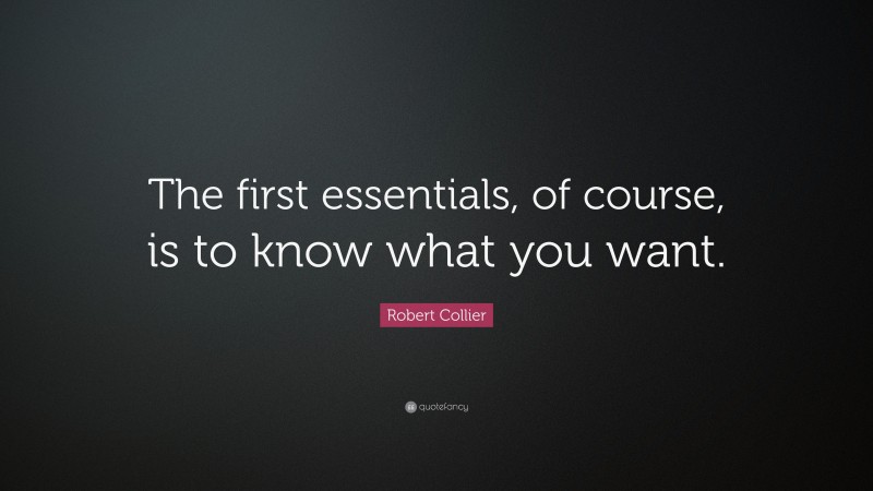 Robert Collier Quote: “The first essentials, of course, is to know what ...