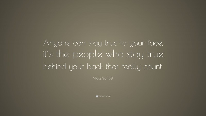 Nicky Gumbel Quote: “Anyone can stay true to your face, it’s the people who stay true behind your back that really count.”