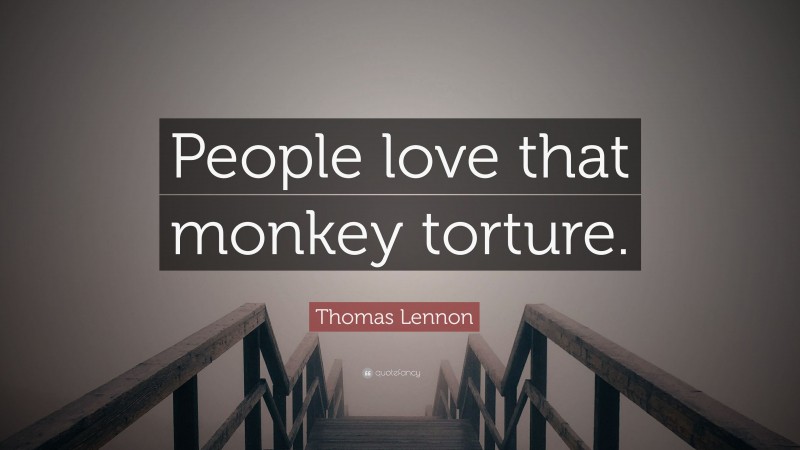 Thomas Lennon Quote: “People love that monkey torture.”