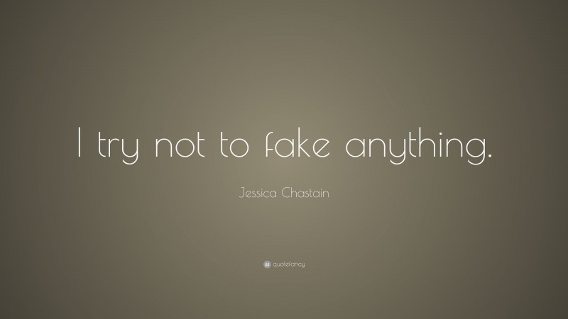 Jessica Chastain Quote: “I try not to fake anything.”