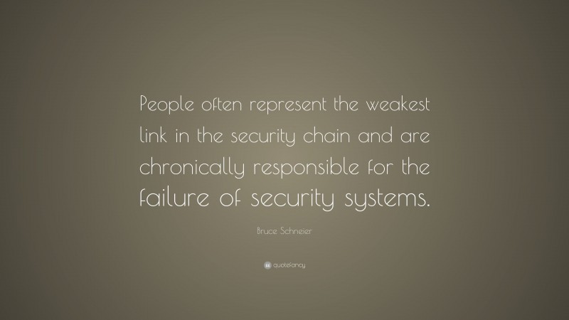 Bruce Schneier Quote: “People often represent the weakest link in the security chain and are chronically responsible for the failure of security systems.”