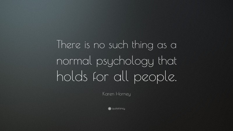 Karen Horney Quote: “There is no such thing as a normal psychology that holds for all people.”