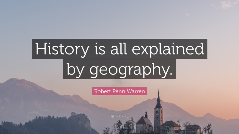 Robert Penn Warren Quote: “History is all explained by geography.”
