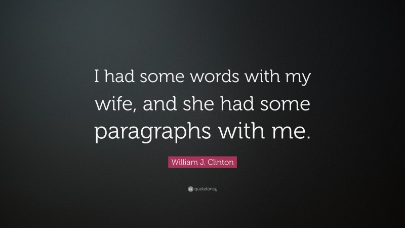 William J. Clinton Quote: “I had some words with my wife, and she had some paragraphs with me.”