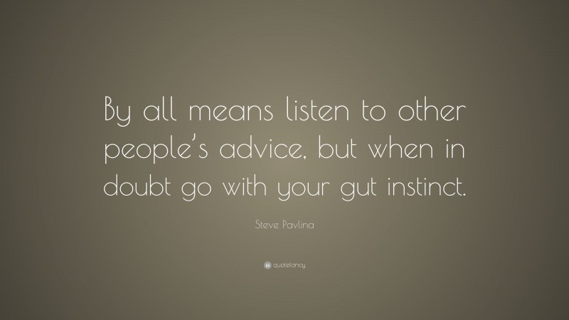 Steve Pavlina Quote: “By all means listen to other people’s advice, but when in doubt go with your gut instinct.”