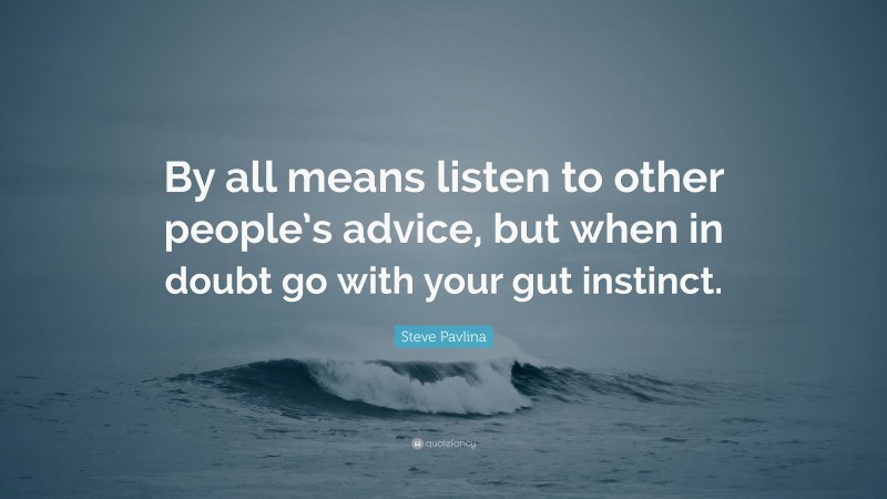 Steve Pavlina Quote: “By all means listen to other people’s advice, but when in doubt go with your gut instinct.”