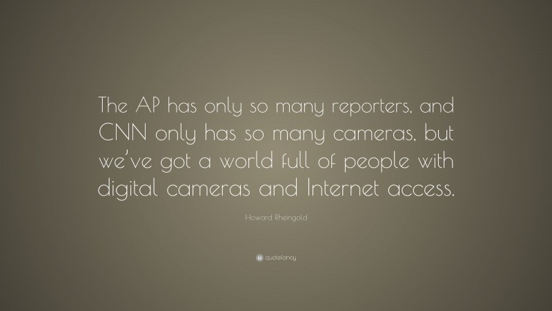 Howard Rheingold Quote: “The AP has only so many reporters, and CNN only has so many cameras, but we’ve got a world full of people with digital cameras and Internet access.”