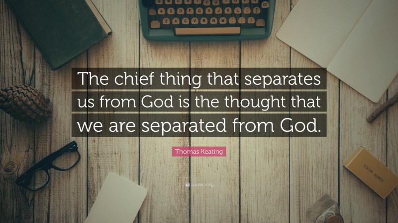 Thomas Keating Quote: “The chief thing that separates us from God is the thought that we are separated from God.”