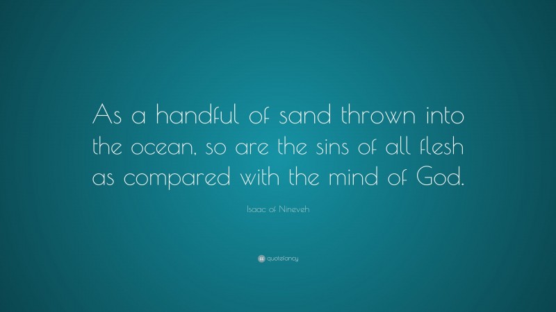 Isaac of Nineveh Quote: “As a handful of sand thrown into the ocean, so are the sins of all flesh as compared with the mind of God.”