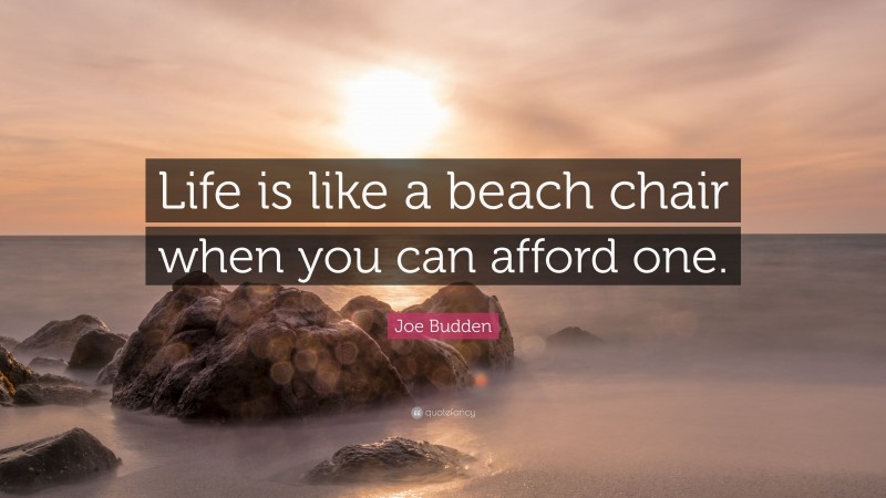 Joe Budden Quote: “Life is like a beach chair when you can afford one.”