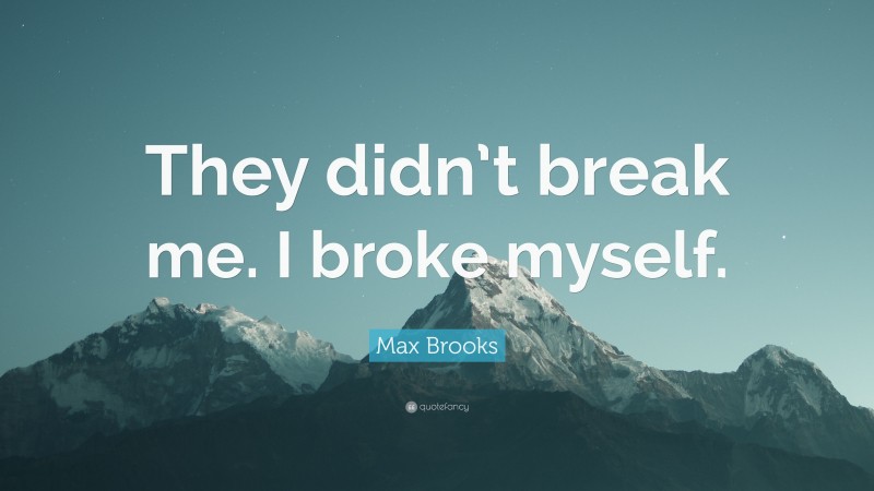 Max Brooks Quote: “They didn’t break me. I broke myself.”