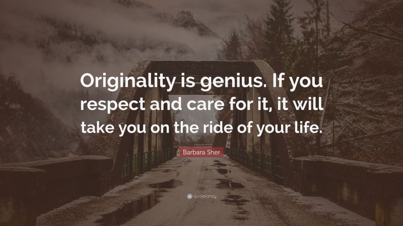 Barbara Sher Quote: “Originality is genius. If you respect and care for it, it will take you on the ride of your life.”