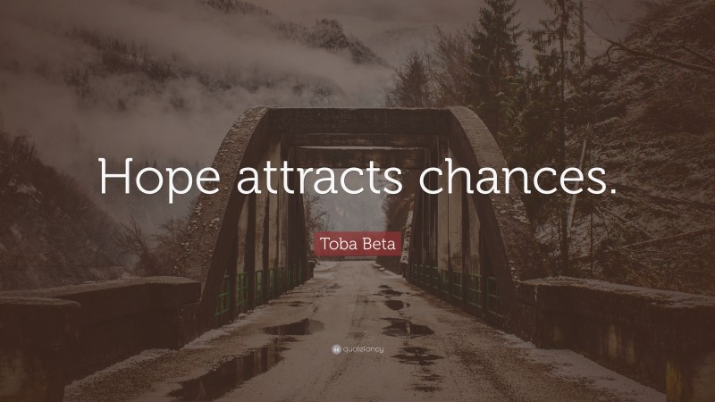 Toba Beta Quote: “Hope attracts chances.”