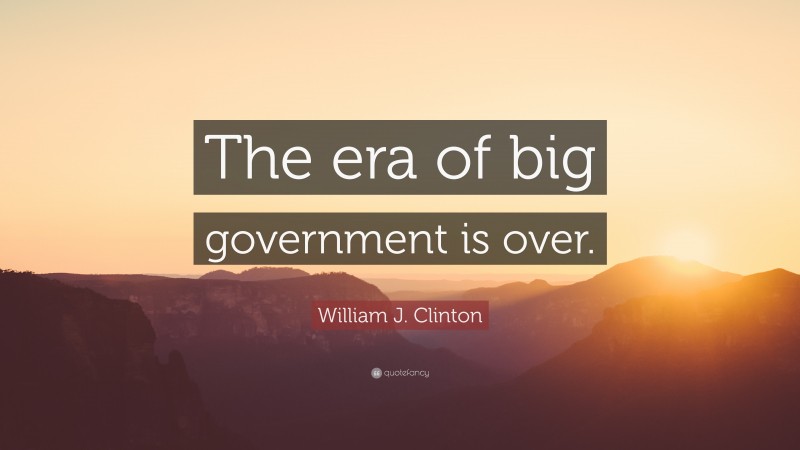 William J. Clinton Quote: “The era of big government is over.”