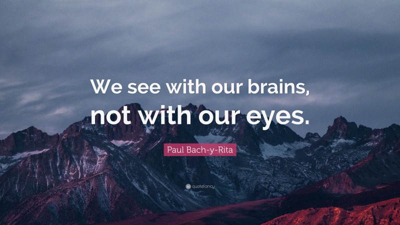 Paul Bach-y-Rita Quote: “We see with our brains, not with our eyes.”