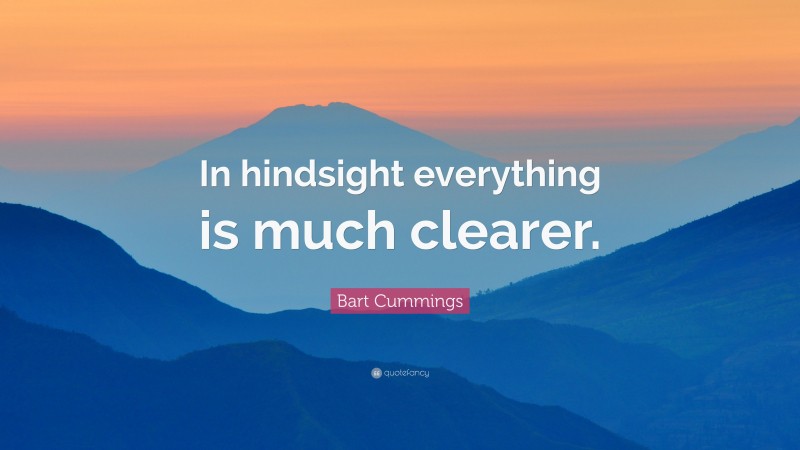 Bart Cummings Quote: “In hindsight everything is much clearer.”